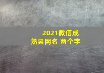 2021微信成熟男网名 两个字